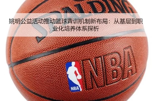 姚明公益活动推动篮球青训机制新布局：从基层到职业化培养体系探析