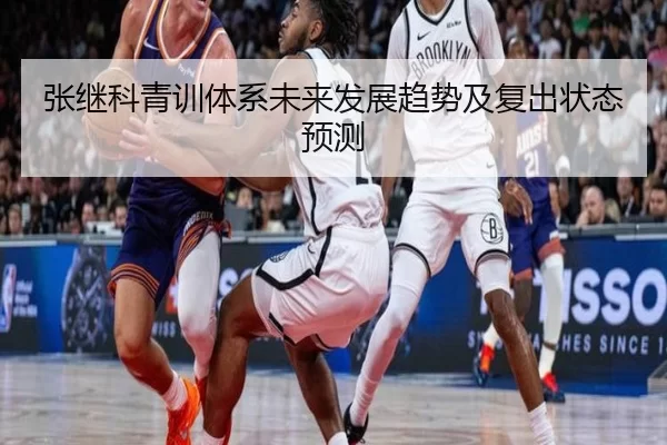 张继科青训体系未来发展趋势及复出状态预测